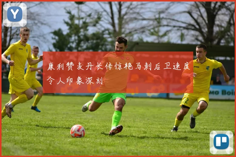 康利赞麦丹长传惊艳马刺后卫速度令人印象深刻