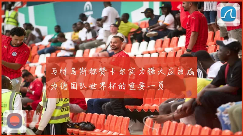 马特乌斯称赞卡尔实力强大应该成为德国队世界杯的重要一员