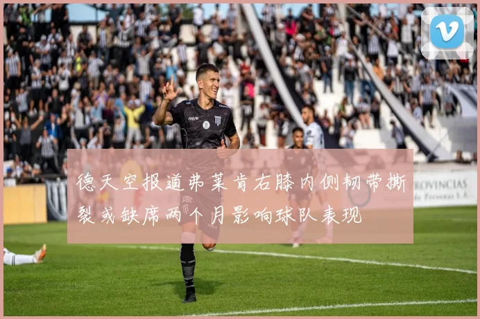 德天空报道弗莱肯右膝内侧韧带撕裂或缺席两个月影响球队表现