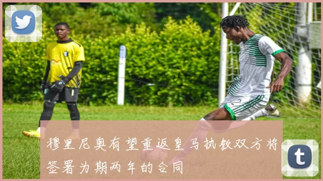 穆里尼奥有望重返皇马执教双方将签署为期两年的合同