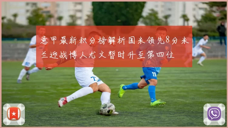 意甲最新积分榜解析国米领先8分米兰迎战博人尤文暂时升至第四位
