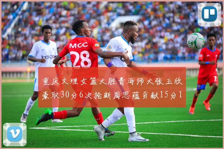 重庆文理女篮大胜青海师大张玉欣豪取30分6次抢断周思蕴贡献15分14篮板10助攻