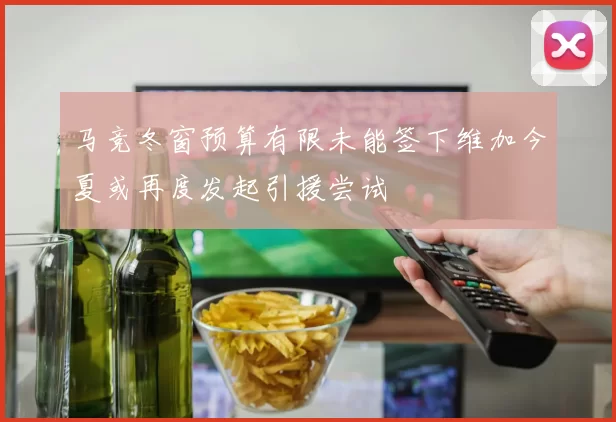 马竞冬窗预算有限未能签下维加今夏或再度发起引援尝试