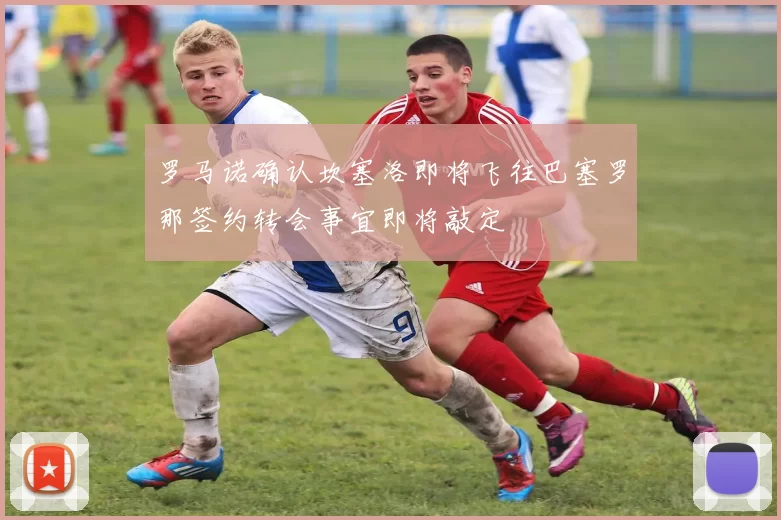 罗马诺确认坎塞洛即将飞往巴塞罗那签约转会事宜即将敲定