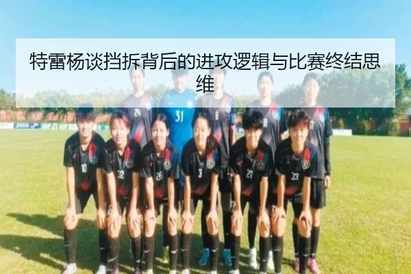 特雷杨谈挡拆背后的进攻逻辑与比赛终结思维